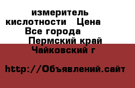 измеритель    кислотности › Цена ­ 380 - Все города  »    . Пермский край,Чайковский г.